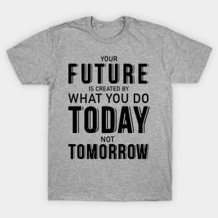 Your future is created by what you do today not tomorrow T-Shirt